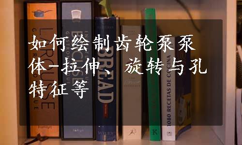 如何绘制齿轮泵泵体-拉伸、旋转与孔特征等