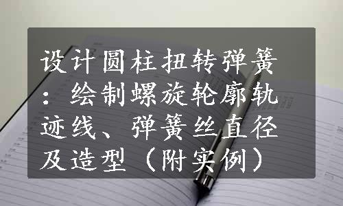 设计圆柱扭转弹簧：绘制螺旋轮廓轨迹线、弹簧丝直径及造型（附实例）