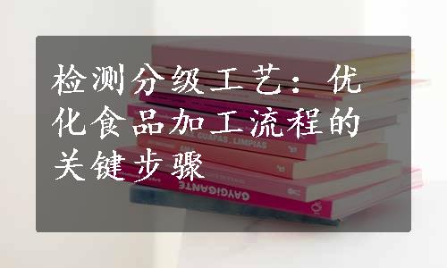 检测分级工艺：优化食品加工流程的关键步骤