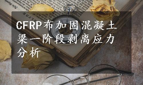 CFRP布加固混凝土梁一阶段剥离应力分析