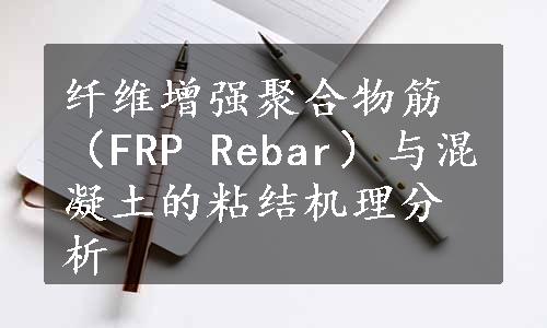 纤维增强聚合物筋（FRP Rebar）与混凝土的粘结机理分析