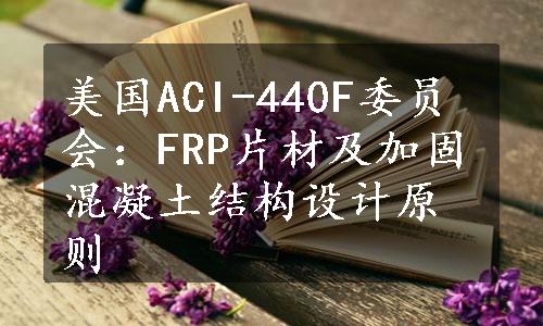 美国ACI-440F委员会：FRP片材及加固混凝土结构设计原则