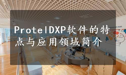 ProtelDXP软件的特点与应用领域简介