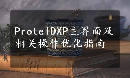 ProtelDXP主界面及相关操作优化指南