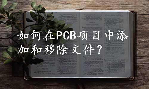 如何在PCB项目中添加和移除文件？