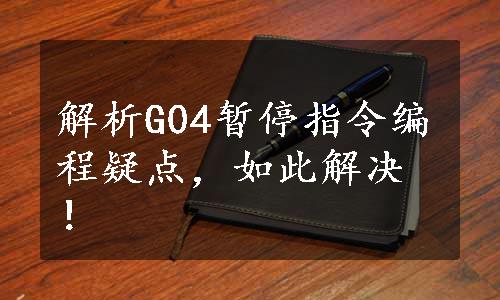 解析G04暂停指令编程疑点，如此解决！