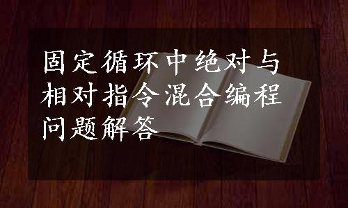 固定循环中绝对与相对指令混合编程问题解答