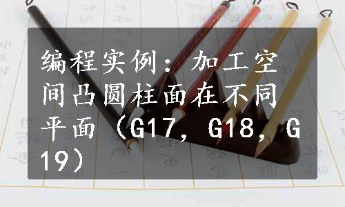 编程实例：加工空间凸圆柱面在不同平面（G17，G18，G19）