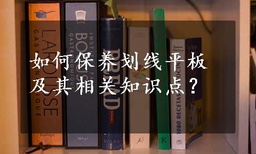 如何保养划线平板及其相关知识点？