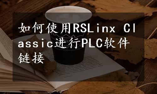 如何使用RSLinx Classic进行PLC软件链接