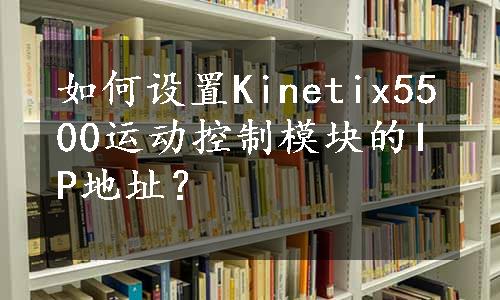 如何设置Kinetix5500运动控制模块的IP地址？