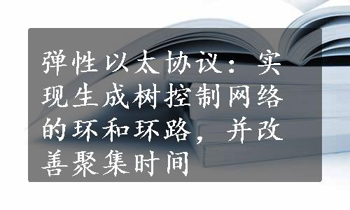 弹性以太协议：实现生成树控制网络的环和环路，并改善聚集时间