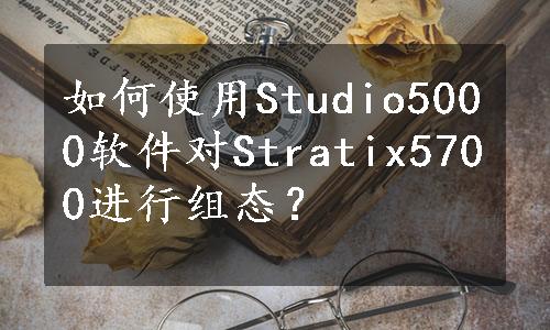 如何使用Studio5000软件对Stratix5700进行组态？