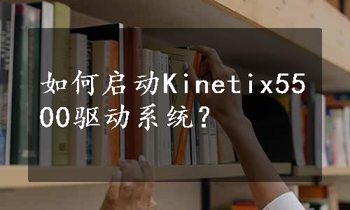 如何启动Kinetix5500驱动系统？