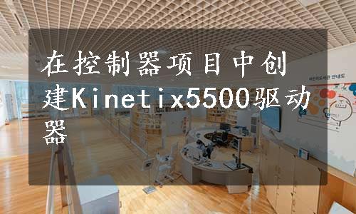 在控制器项目中创建Kinetix5500驱动器