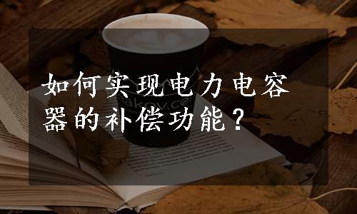 如何实现电力电容器的补偿功能？