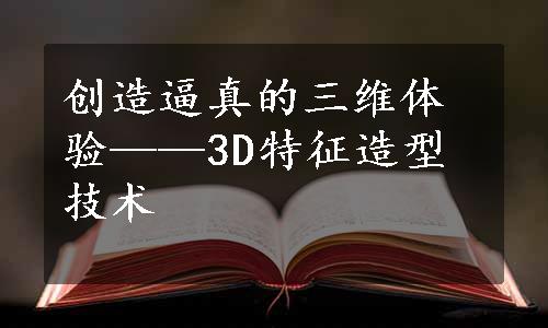 创造逼真的三维体验——3D特征造型技术