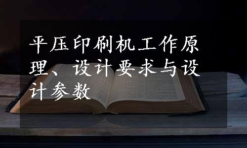 平压印刷机工作原理、设计要求与设计参数