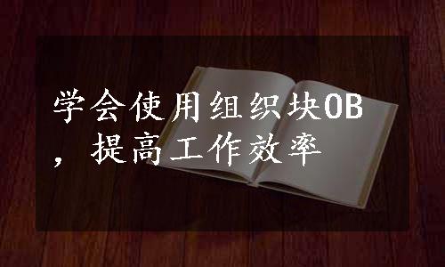 学会使用组织块OB，提高工作效率