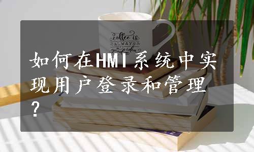 如何在HMI系统中实现用户登录和管理？