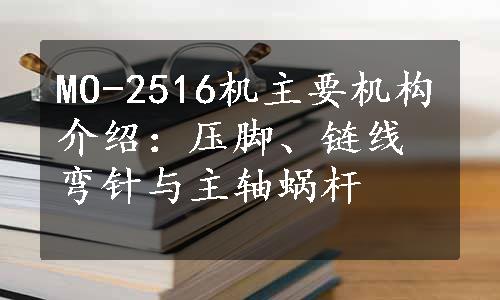 MO-2516机主要机构介绍：压脚、链线弯针与主轴蜗杆