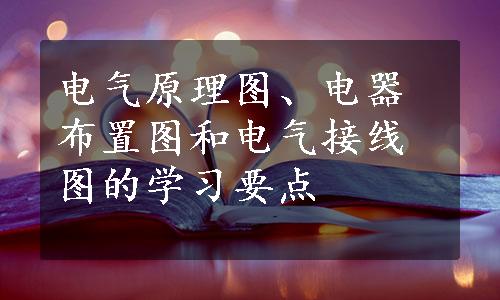 电气原理图、电器布置图和电气接线图的学习要点