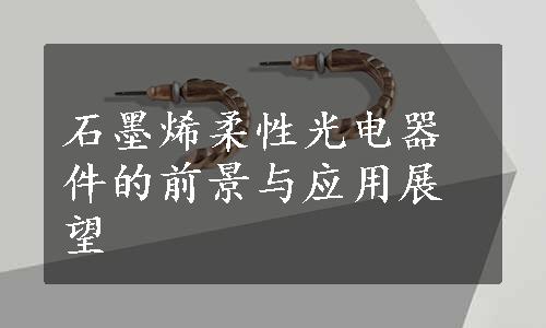 石墨烯柔性光电器件的前景与应用展望