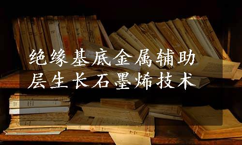 绝缘基底金属辅助层生长石墨烯技术