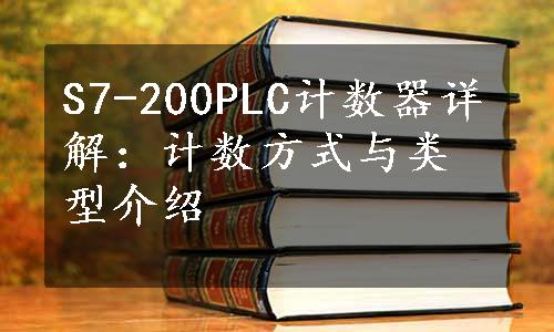 S7-200PLC计数器详解：计数方式与类型介绍