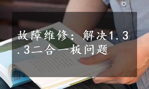 故障维修：解决1.3.3二合一板问题