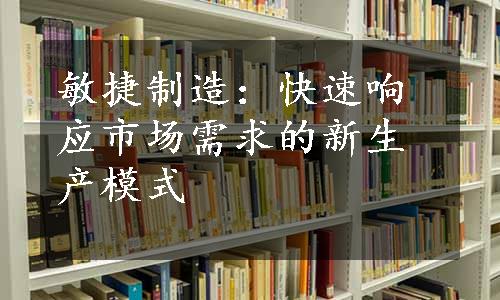 敏捷制造：快速响应市场需求的新生产模式