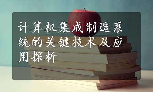 计算机集成制造系统的关键技术及应用探析