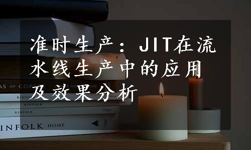 准时生产：JIT在流水线生产中的应用及效果分析