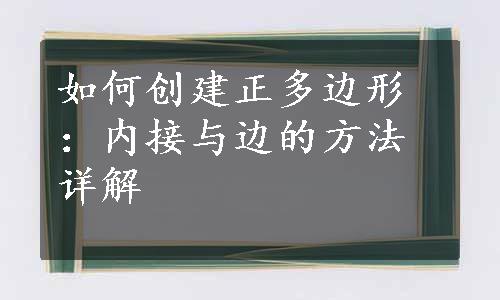 如何创建正多边形：内接与边的方法详解