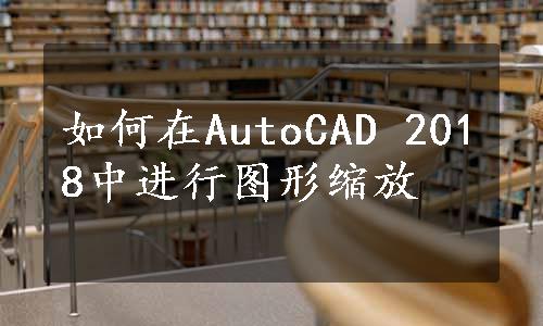 如何在AutoCAD 2018中进行图形缩放