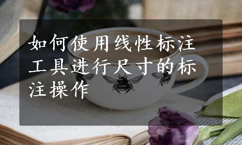 如何使用线性标注工具进行尺寸的标注操作