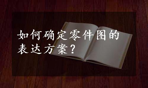 如何确定零件图的表达方案？