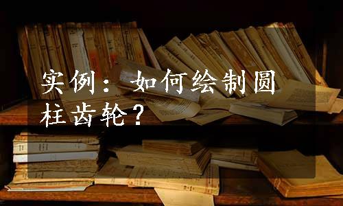 实例：如何绘制圆柱齿轮？