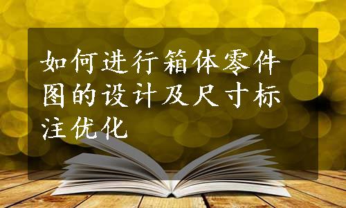 如何进行箱体零件图的设计及尺寸标注优化