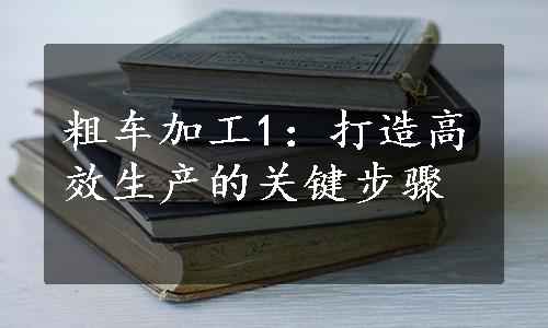 粗车加工1：打造高效生产的关键步骤