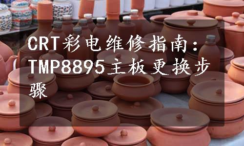 CRT彩电维修指南：TMP8895主板更换步骤