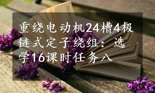 重绕电动机24槽4极链式定子绕组：选学16课时任务八