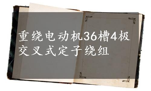 重绕电动机36槽4极交叉式定子绕组