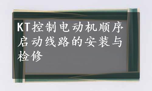 KT控制电动机顺序启动线路的安装与检修