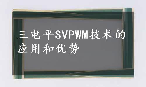 三电平SVPWM技术的应用和优势