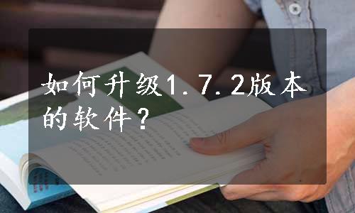 如何升级1.7.2版本的软件？