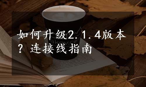 如何升级2.1.4版本？连接线指南