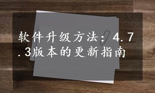 软件升级方法：4.7.3版本的更新指南