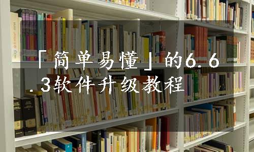 「简单易懂」的6.6.3软件升级教程