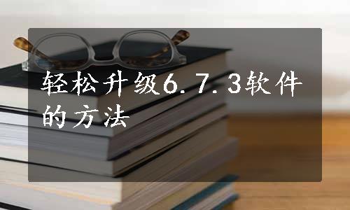 轻松升级6.7.3软件的方法